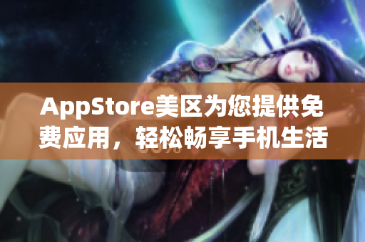 AppStore美區(qū)為您提供免費(fèi)應(yīng)用，輕松暢享手機(jī)生活