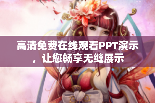 高清免費(fèi)在線觀看PPT演示，讓您暢享無縫展示