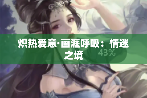 熾熱愛意·畫涯呼吸：情迷之境