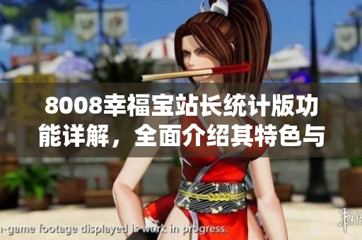 8008幸福寶站長(zhǎng)統(tǒng)計(jì)版功能詳解，全面介紹其特色與應(yīng)用方法