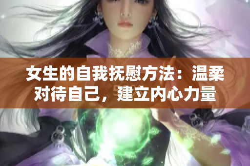 女生的自我撫慰方法：溫柔對(duì)待自己，建立內(nèi)心力量