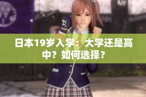 日本19歲入學(xué)：大學(xué)還是高中？如何選擇？