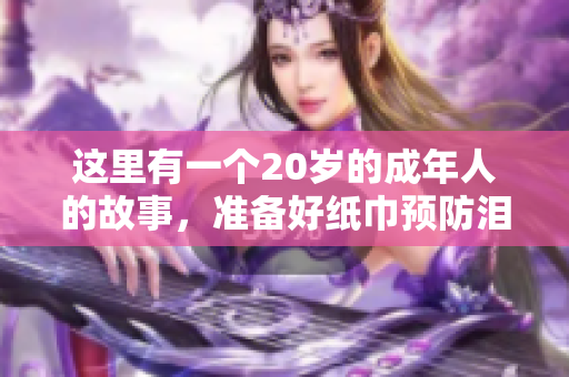 這里有一個(gè)20歲的成年人的故事，準(zhǔn)備好紙巾預(yù)防淚目