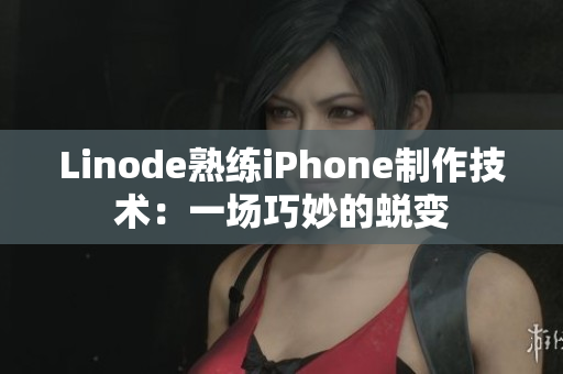 Linode熟練iPhone制作技術(shù)：一場巧妙的蛻變