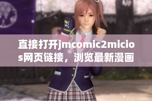 直接打開jmcomic2micios網(wǎng)頁鏈接，瀏覽最新漫畫作品！