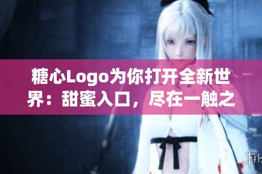 糖心Logo為你打開全新世界：甜蜜入口，盡在一觸之間