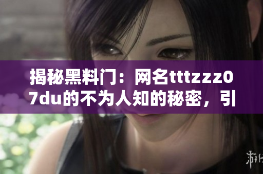 揭秘黑料門：網(wǎng)名tttzzz07du的不為人知的秘密，引發(fā)關(guān)注與猜測(cè)