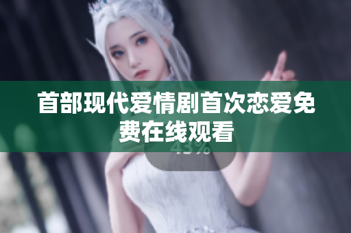 首部現(xiàn)代愛情劇首次戀愛免費(fèi)在線觀看
