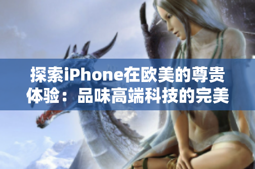 探索iPhone在歐美的尊貴體驗(yàn)：品味高端科技的完美融合