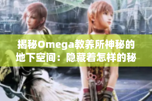 揭秘Omega教養(yǎng)所神秘的地下空間：隱藏著怎樣的秘密？