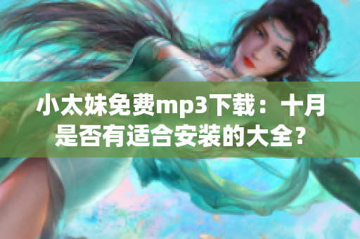 小太妹免費(fèi)mp3下載：十月是否有適合安裝的大全？