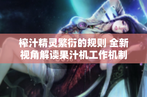 榨汁精靈繁衍的規(guī)則 全新視角解讀果汁機工作機制