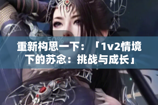 重新構思一下：「1v2情境下的蘇念：挑戰(zhàn)與成長」