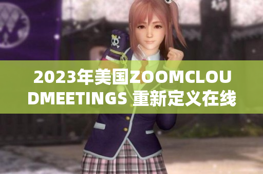 2023年美國(guó)ZOOMCLOUDMEETINGS 重新定義在線會(huì)議體驗(yàn)