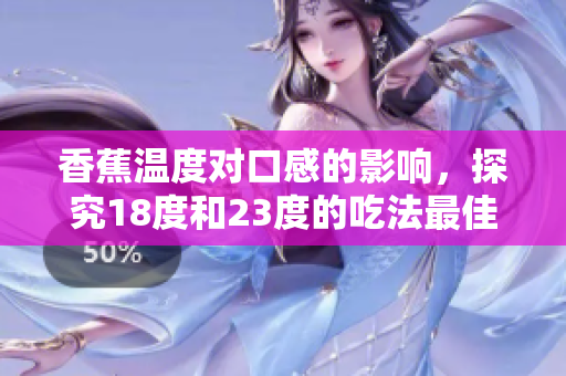 香蕉溫度對(duì)口感的影響，探究18度和23度的吃法最佳溫度