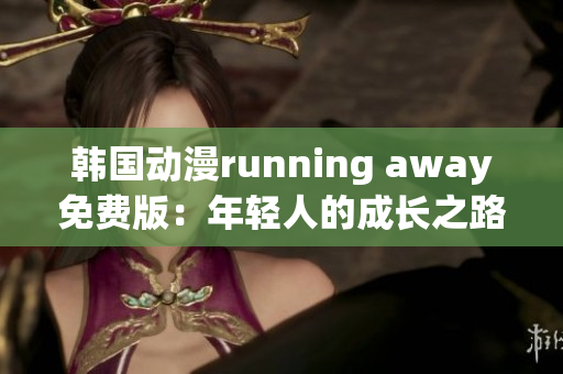 韓國(guó)動(dòng)漫running away免費(fèi)版：年輕人的成長(zhǎng)之路