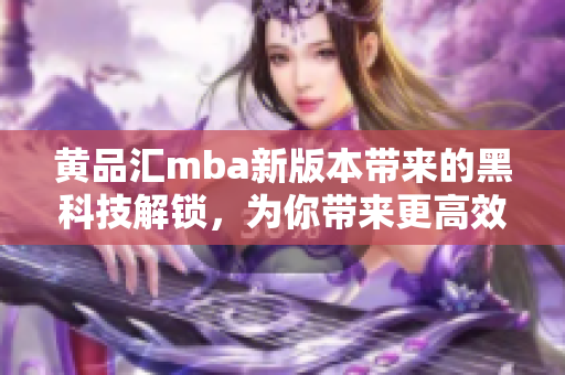 黃品匯mba新版本帶來的黑科技解鎖，為你帶來更高效的學(xué)習(xí)體驗