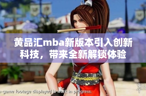 黃品匯mba新版本引入創(chuàng)新科技，帶來全新解鎖體驗