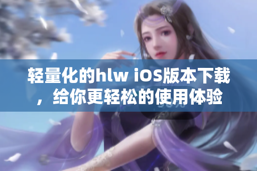 輕量化的hlw iOS版本下載，給你更輕松的使用體驗