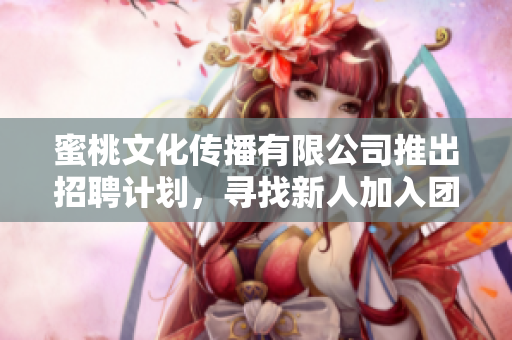 蜜桃文化傳播有限公司推出招聘計劃，尋找新人加入團隊
