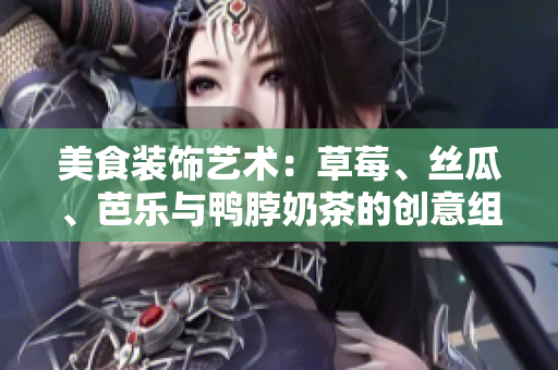 美食裝飾藝術(shù)：草莓、絲瓜、芭樂與鴨脖奶茶的創(chuàng)意組合