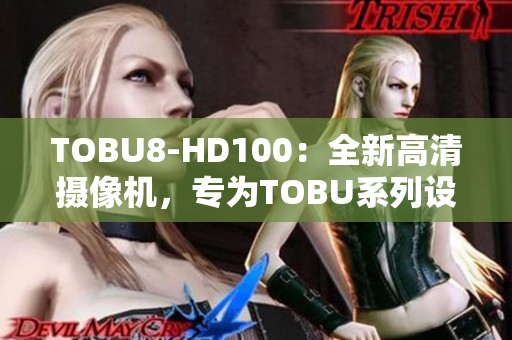 TOBU8-HD100：全新高清攝像機(jī)，專(zhuān)為T(mén)OBU系列設(shè)計(jì)
