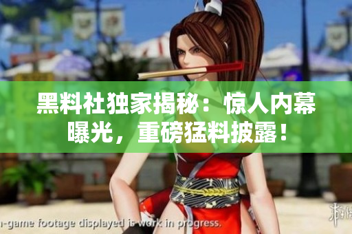 黑料社獨(dú)家揭秘：驚人內(nèi)幕曝光，重磅猛料披露！