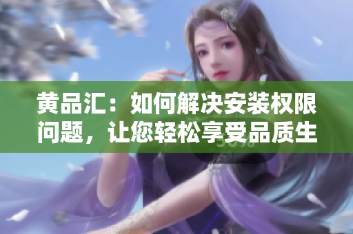 黃品匯：如何解決安裝權(quán)限問(wèn)題，讓您輕松享受品質(zhì)生活