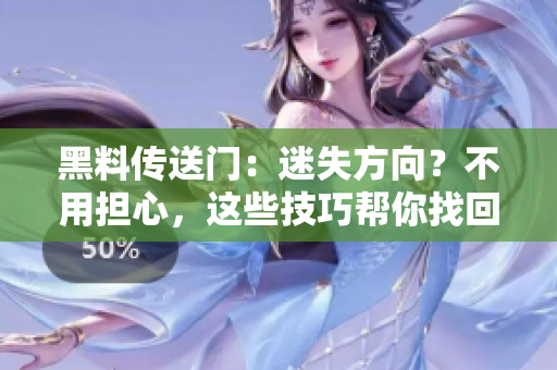 黑料傳送門：迷失方向？不用擔(dān)心，這些技巧幫你找回正確路線