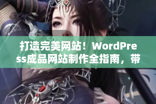 打造完美網(wǎng)站！WordPress成品網(wǎng)站制作全指南，帶你實(shí)現(xiàn)網(wǎng)站定制與優(yōu)化