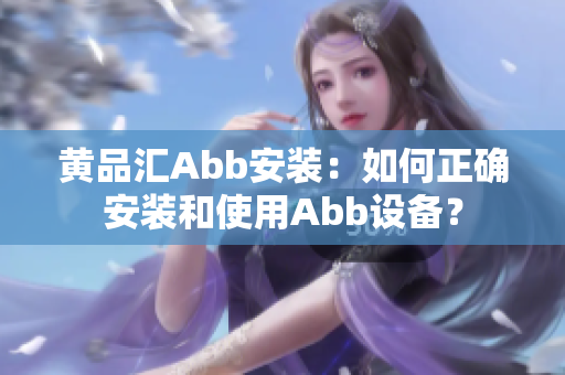 黃品匯Abb安裝：如何正確安裝和使用Abb設(shè)備？