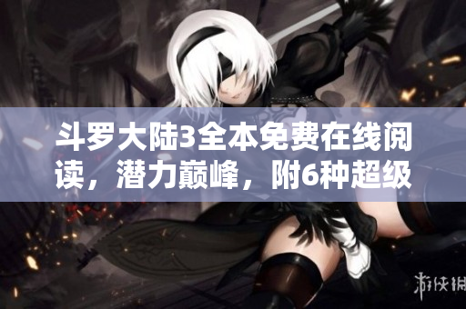 斗羅大陸3全本免費在線閱讀，潛力巔峰，附6種超級漫畫！