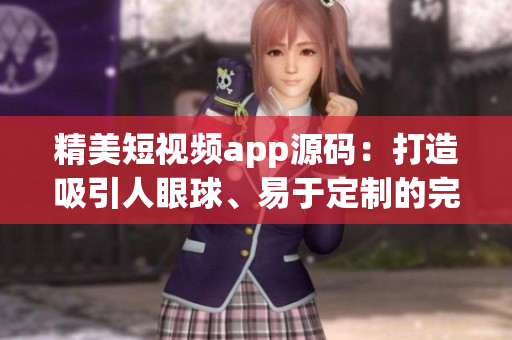 精美短視頻app源碼：打造吸引人眼球、易于定制的完美視頻創(chuàng)作平臺