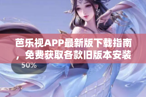芭樂(lè)視APP最新版下載指南，免費(fèi)獲取各款舊版本安裝包，輕松享受精彩視頻內(nèi)容