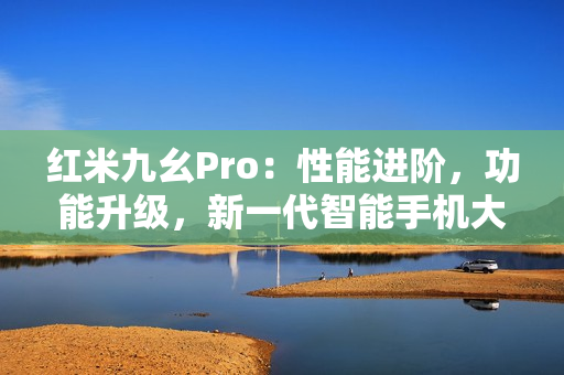紅米九幺Pro：性能進(jìn)階，功能升級(jí)，新一代智能手機(jī)大揭秘