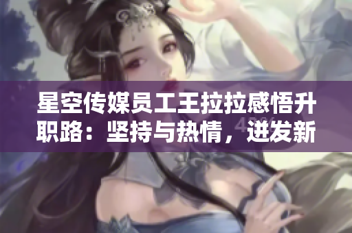 星空傳媒員工王拉拉感悟升職路：堅持與熱情，迸發(fā)新動力