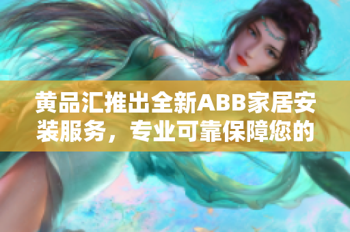 黃品匯推出全新ABB家居安裝服務(wù)，專業(yè)可靠保障您的家居安全