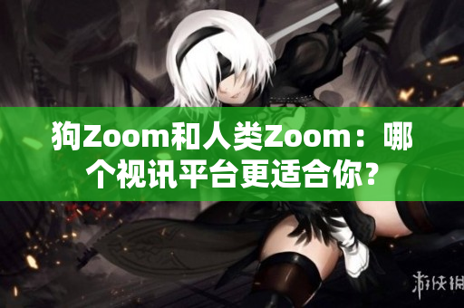狗Zoom和人類Zoom：哪個(gè)視訊平臺(tái)更適合你？