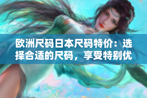 歐洲尺碼日本尺碼特價(jià)：選擇合適的尺碼，享受特別優(yōu)惠