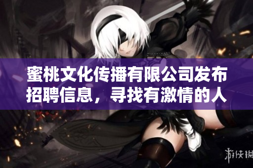 蜜桃文化傳播有限公司發(fā)布招聘信息，尋找有激情的人才