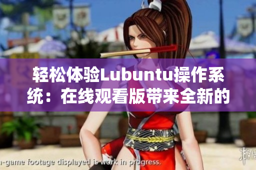 輕松體驗(yàn)Lubuntu操作系統(tǒng)：在線觀看版帶來全新的用戶體驗(yàn)