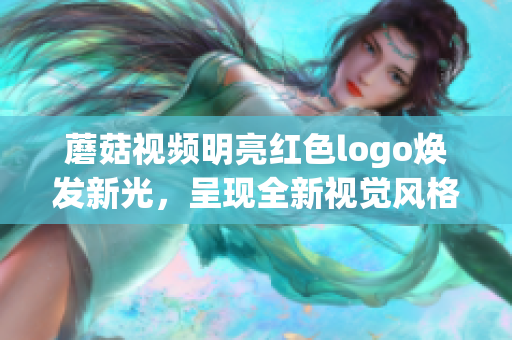 蘑菇視頻明亮紅色logo煥發(fā)新光，呈現(xiàn)全新視覺(jué)風(fēng)格