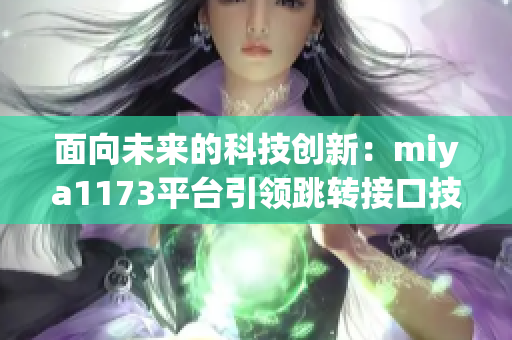 面向未來(lái)的科技創(chuàng)新：miya1173平臺(tái)引領(lǐng)跳轉(zhuǎn)接口技術(shù)進(jìn)步