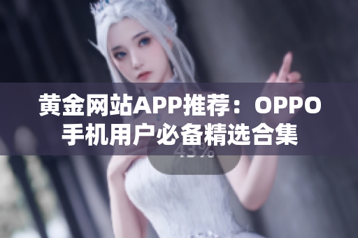 黃金網(wǎng)站APP推薦：OPPO手機(jī)用戶(hù)必備精選合集