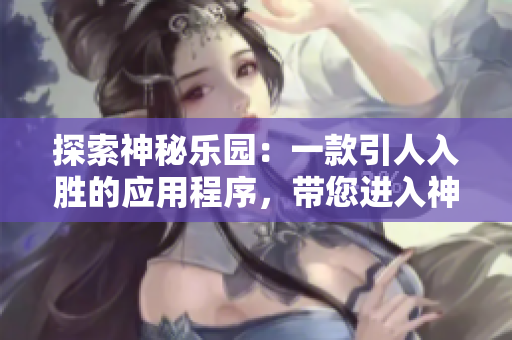 探索神秘樂園：一款引人入勝的應(yīng)用程序，帶您進入神秘花園的視聽盛宴