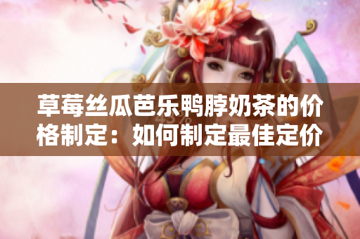 草莓絲瓜芭樂鴨脖奶茶的價格制定：如何制定最佳定價策略？