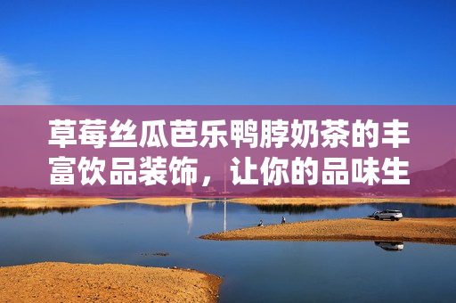 草莓絲瓜芭樂鴨脖奶茶的豐富飲品裝飾，讓你的品味生活更加多姿多彩
