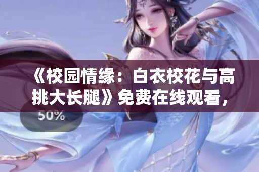 《校園情緣：白衣?；ㄅc高挑大長腿》免費在線觀看，精彩青春劇重溫！