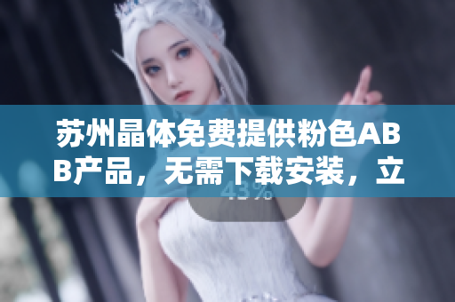 蘇州晶體免費(fèi)提供粉色ABB產(chǎn)品，無需下載安裝，立即體驗(yàn)！