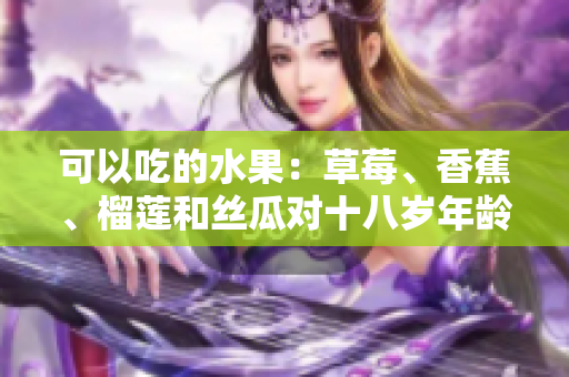可以吃的水果：草莓、香蕉、榴蓮和絲瓜對(duì)十八歲年齡段的合適性評(píng)估